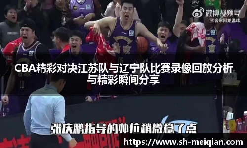 CBA精彩对决江苏队与辽宁队比赛录像回放分析与精彩瞬间分享