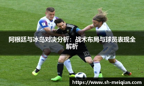 阿根廷与冰岛对决分析：战术布局与球员表现全解析