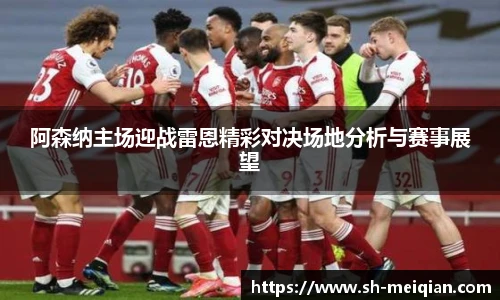 阿森纳主场迎战雷恩精彩对决场地分析与赛事展望