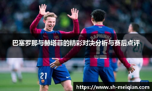 巴塞罗那与赫塔菲的精彩对决分析与赛后点评
