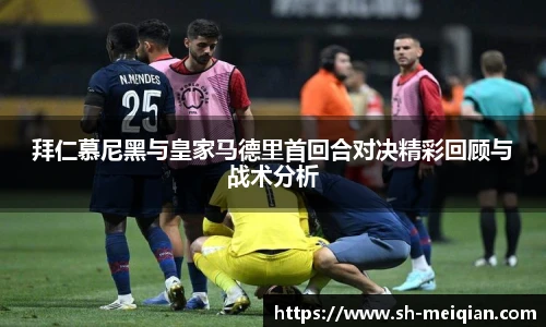 拜仁慕尼黑与皇家马德里首回合对决精彩回顾与战术分析