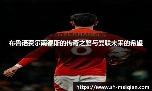 布鲁诺费尔南德斯的传奇之路与曼联未来的希望